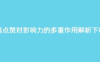 抖音点赞对影响力的多重作用解析