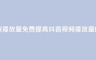 抖音免费获取播放量 - 免费提高抖音视频播放量的方法!