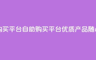 点赞自助购买平台(自助购买平台：优质产品随心选！)