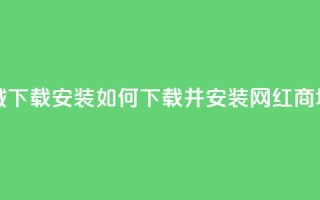 网红商城app下载安装 - 如何下载并安装网红商城app？~
