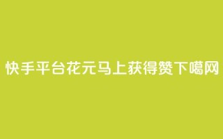 快手平台：花1元马上获得100赞