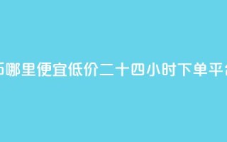 抖音抖币哪里便宜 - Dy低价二十四小时下单平台