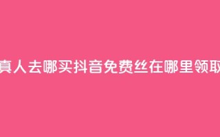 全民k歌真人去哪买 - 抖音免费丝在哪里领取