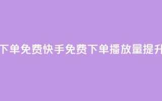 快手播放量下单免费 - 快手免费下单播放量提升技巧！