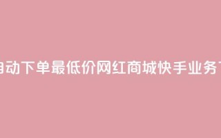 24小时自动下单最低价 - 网红商城快手业务