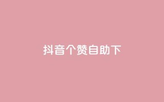 抖音10个赞自助下,抖音24小时免费下单平台 - dy24小时自助下单软件 - 抖音业务下单24小时平台