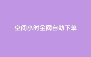 QQ空间24小时全网自助下单 - 24小时内如何自助下单QQ空间服务~
