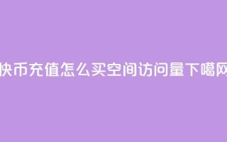 快币充值1:10 - qq怎么买空间访问量