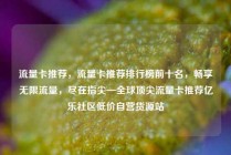 流量卡推荐，流量卡推荐排行榜前十名，畅享无限流量，尽在指尖—全球顶尖流量卡推荐亿乐社区低价自营货源站