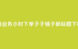 抖音业务24小时下单子子铺子新标题