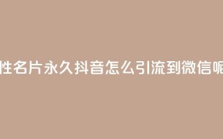 qq免费个性名片永久 - 抖音怎么引流到微信呢