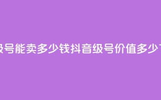 抖音56级号能卖多少钱(抖音56级号价值多少？)