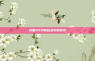 抖音24小时自动引流软件