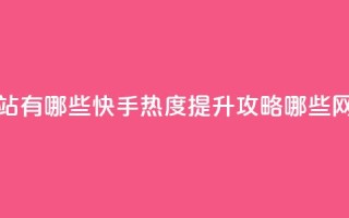 快手免费涨热度网站有哪些 - 快手热度提升攻略哪些网站免费有效！