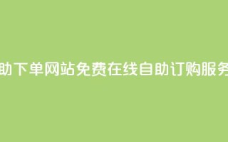 免费业务自助下单网站 - 免费在线自助订购服务平台!