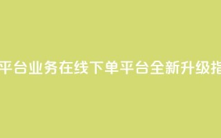 KS业务下单平台 - KS业务在线下单平台全新升级指南！