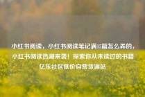 小红书阅读，小红书阅读笔记满15篇怎么弄的，小红书阅读热潮来袭！探索你从未读过的书籍亿乐社区低价自营货源站