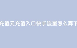 抖音充值1元充值入口 - 快手流量怎么弄