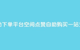 qq空间点赞自助下单平台 - QQ空间点赞自助购买一站式服务！