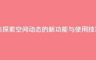 QQ空间动态 - 探索QQ空间动态的新功能与使用技巧!