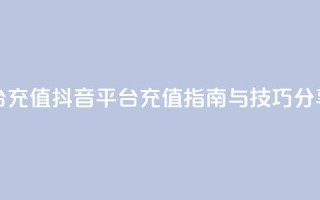 抖音平台充值 - 抖音平台充值指南与技巧分享！