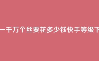 抖音一千万个丝要花多少钱 - 快手call等级