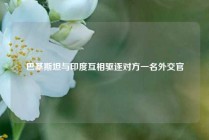 巴基斯坦与印度互相驱逐对方一名外交官