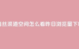 抖音丝渠道 - qq空间怎么看昨日浏览量