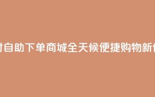 24小时自助下单商城app(全天候便捷购物APP新体验)