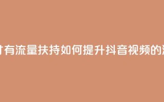抖音怎样才有流量扶持 - 如何提升抖音视频的流量？~