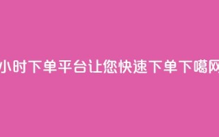 24小时下单平台KS，让您快速下单