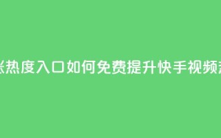 快手免费涨热度入口 - 如何免费提升快手视频热度！