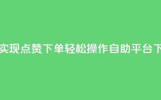 快速实现点赞下单，轻松操作自助平台