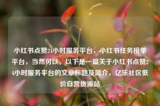 小红书点赞24小时服务平台，小红书任务接单平台，当然可以。以下是一篇关于小红书点赞24小时服务平台的文章标题及简介，亿乐社区低价自营货源站