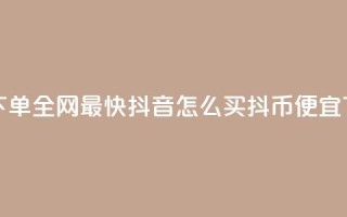 qq业务下单全网最快 - 抖音怎么买抖币便宜