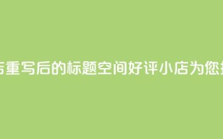 qq空间赞小店 - 重写后的标题：QQ空间好评小店为您推荐!