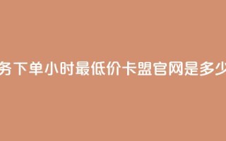抖音业务下单24小时最低价 - 卡盟官网是多少