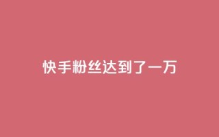 快手粉丝达到了一万,1元3000粉丝怎么卖 - 免费领1万播放量网站 - 巨量千川推广官网登录