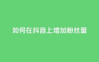 如何在抖音上增加粉丝量？