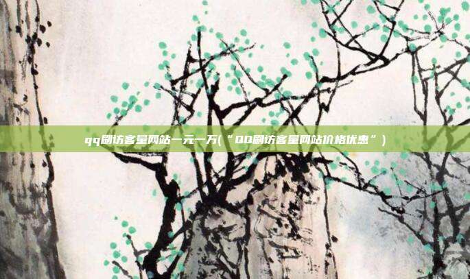 qq刷访客量网站一元一万(“QQ刷访客量网站价格优惠”)  第1张