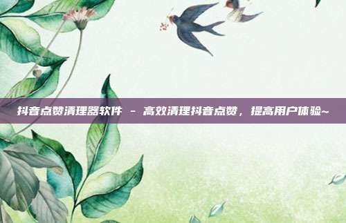抖音点赞清理器软件 - 高效清理抖音点赞，提高用户体验~  第1张