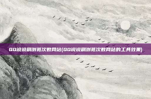 QQ说说刷浏览次数网站(QQ说说刷浏览次数网站的工具效果)  第1张