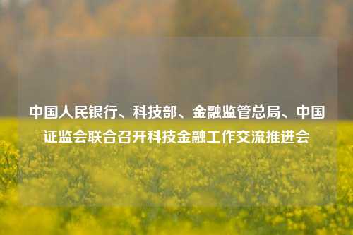 中国人民银行、科技部、金融监管总局、中国证监会联合召开科技金融工作交流推进会  第1张