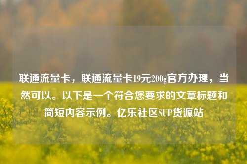 联通流量卡，联通流量卡19元200g官方办理，当然可以	。以下是一个符合您要求的文章标题和简短内容示例。亿乐社区SUP货源站  第1张